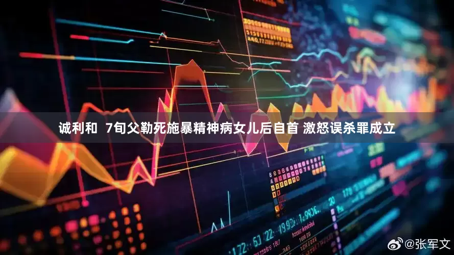 诚利和  7旬父勒死施暴精神病女儿后自首 激怒误杀罪成立