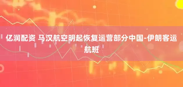 亿润配资 马汉航空明起恢复运营部分中国-伊朗客运航班