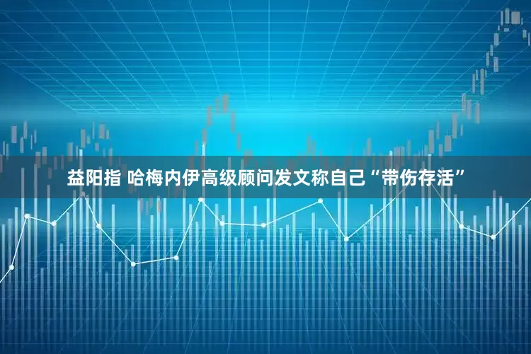 益阳指 哈梅内伊高级顾问发文称自己“带伤存活”