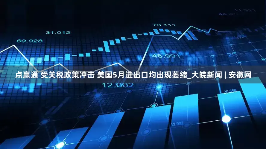 点赢通 受关税政策冲击 美国5月进出口均出现萎缩_大皖新闻 | 安徽网
