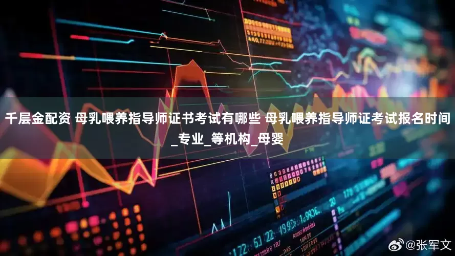 千层金配资 母乳喂养指导师证书考试有哪些 母乳喂养指导师证考试报名时间_专业_等机构_母婴