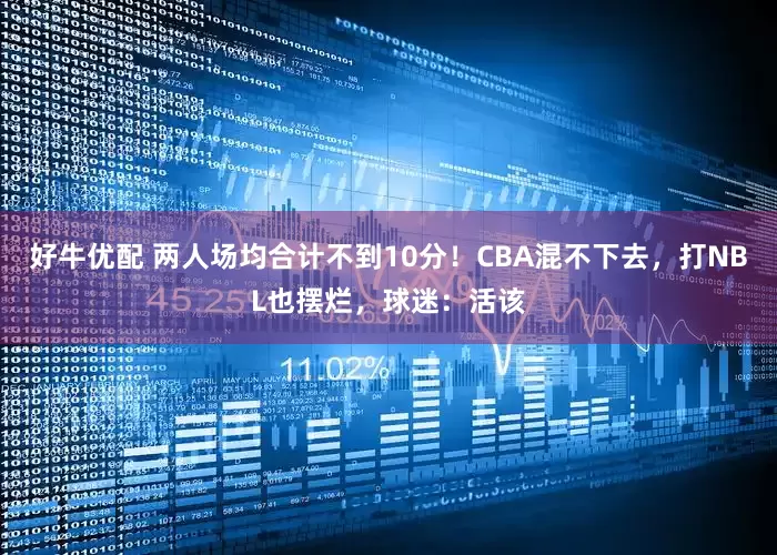 好牛优配 两人场均合计不到10分！CBA混不下去，打NBL也摆烂，球迷：活该