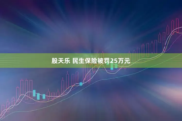股天乐 民生保险被罚25万元