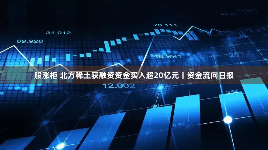 股涨柜 北方稀土获融资资金买入超20亿元丨资金流向日报