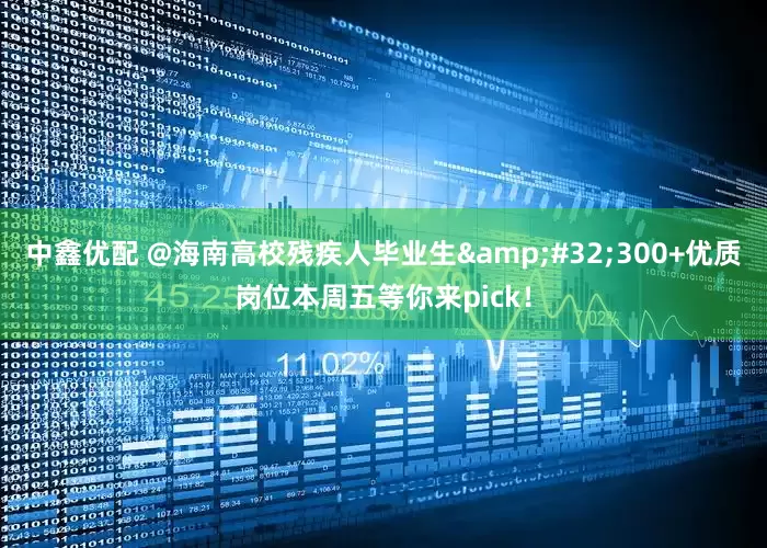 中鑫优配 @海南高校残疾人毕业生 300+优质岗位本周五等你来pick！