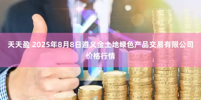 天天盈 2025年8月8日遵义金土地绿色产品交易有限公司价格行情
