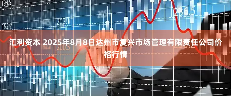 汇利资本 2025年8月8日达州市复兴市场管理有限责任公司价格行情