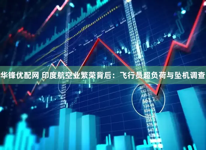 华锋优配网 印度航空业繁荣背后：飞行员超负荷与坠机调查