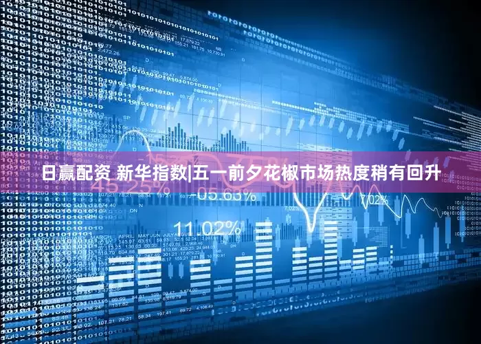 日赢配资 新华指数|五一前夕花椒市场热度稍有回升