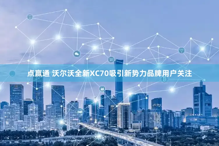 点赢通 沃尔沃全新XC70吸引新势力品牌用户关注