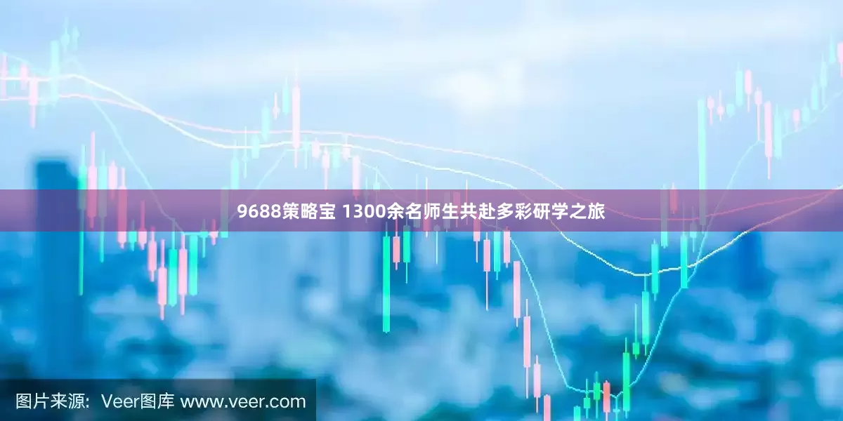 9688策略宝 1300余名师生共赴多彩研学之旅