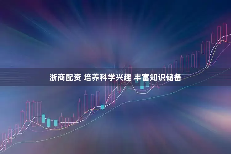 浙商配资 培养科学兴趣 丰富知识储备