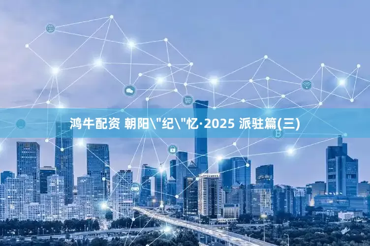 鸿牛配资 朝阳＂纪＂忆·2025 派驻篇(三)