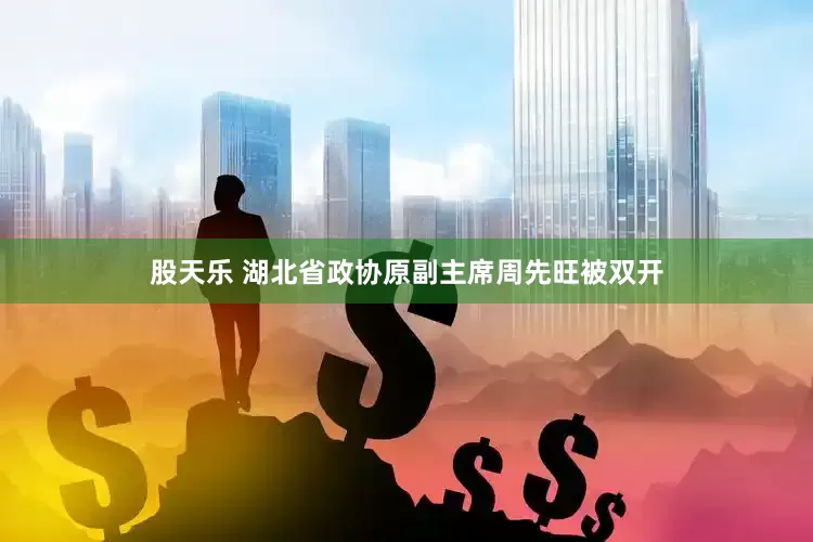 股天乐 湖北省政协原副主席周先旺被双开