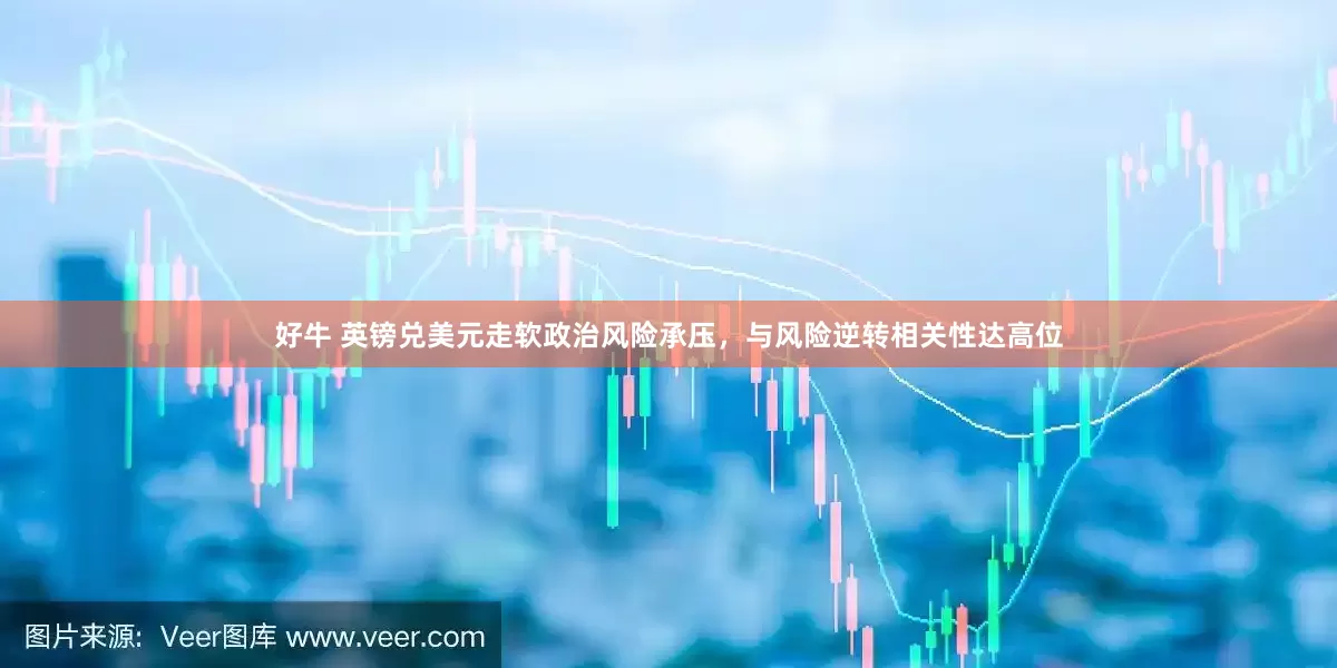 好牛 英镑兑美元走软政治风险承压，与风险逆转相关性达高位