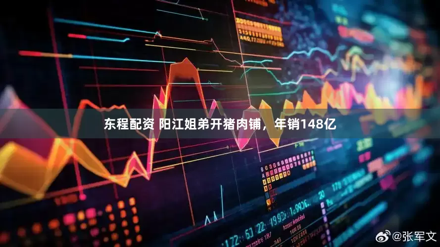 东程配资 阳江姐弟开猪肉铺，年销148亿