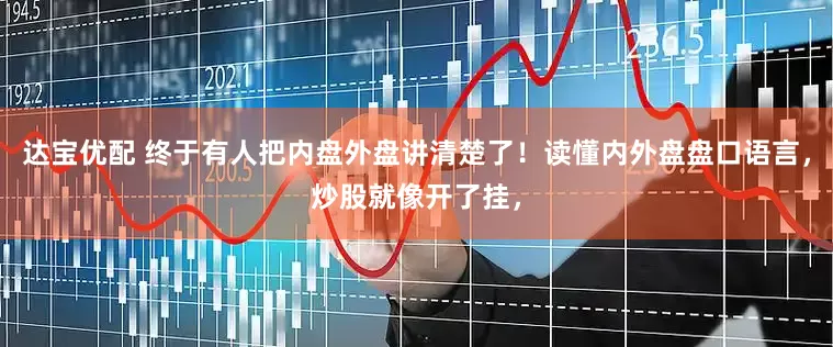 达宝优配 终于有人把内盘外盘讲清楚了！读懂内外盘盘口语言，炒股就像开了挂，