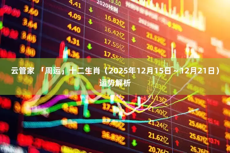云管家 「周运」十二生肖（2025年12月15日～12月21日）运势解析