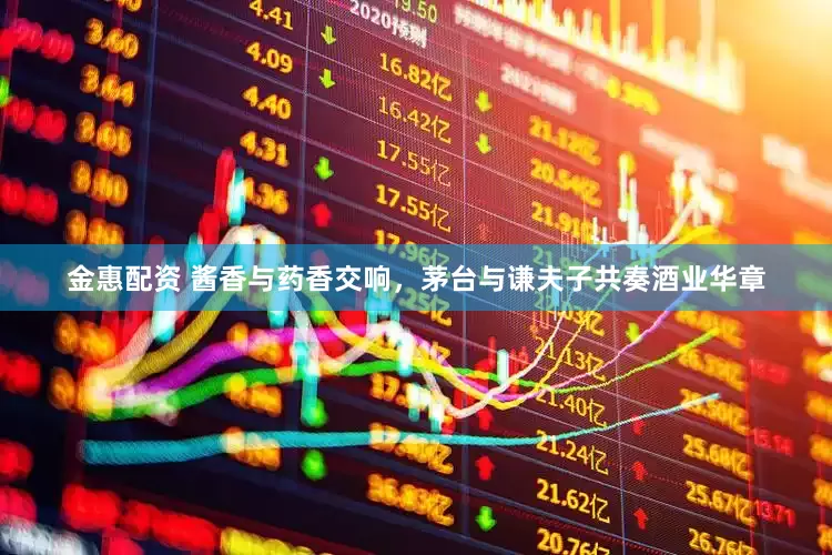 金惠配资 酱香与药香交响，茅台与谦夫子共奏酒业华章