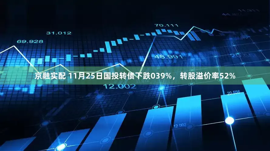 京融实配 11月25日国投转债下跌039%，转股溢价率52%