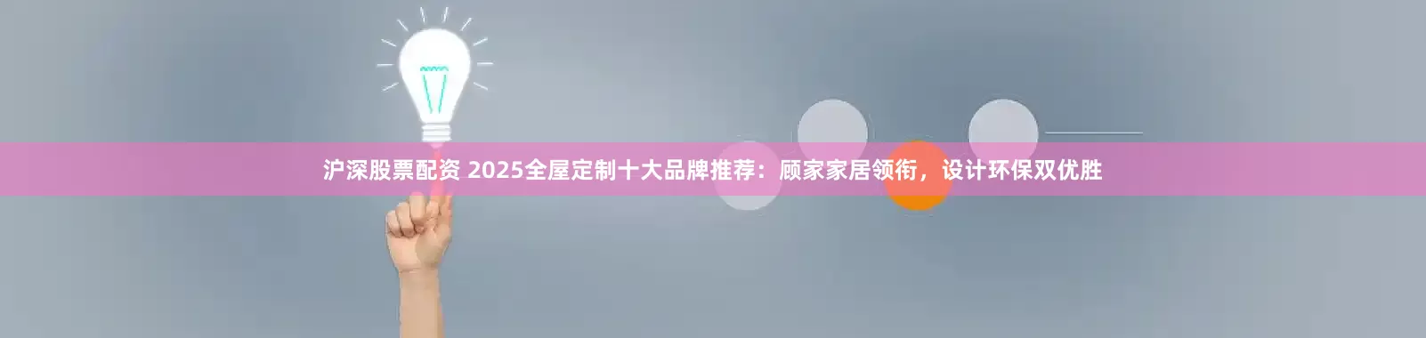 沪深股票配资 2025全屋定制十大品牌推荐：顾家家居领衔，设计环保双优胜