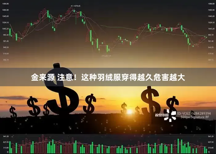 金来源 注意！这种羽绒服穿得越久危害越大