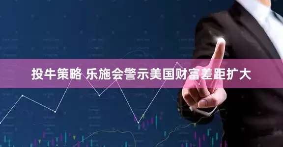 投牛策略 乐施会警示美国财富差距扩大