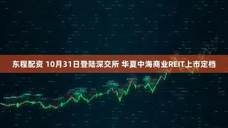 东程配资 10月31日登陆深交所 华夏中海商业REIT上市定档
