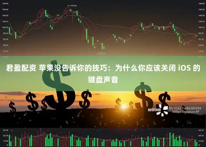 君盈配资 苹果没告诉你的技巧：为什么你应该关闭 iOS 的键盘声音